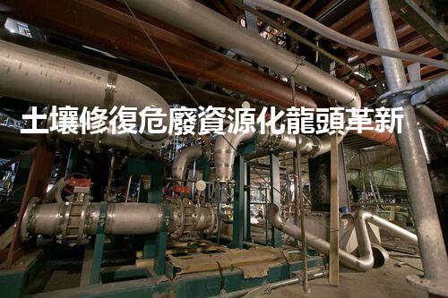土壤修復危廢資源化龍頭革新未來：探索下一代化工拆除技術的無限可能！