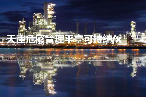 天津危廢管理平臺可持續(xù)發(fā)展下的危險廢棄物管理策略